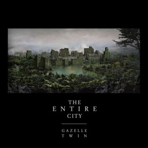 Gazelle Twin- The Entire City Gazelle Twin- The Entire City
